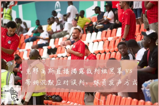 克耶高斯直播揭露裁判组黑幕 vs 蒂姆沉默应对误判,球员发声方式对比折射协会管理漏洞