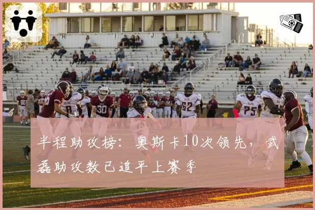 半程助攻榜：奥斯卡10次领先，武磊助攻数已追平上赛季