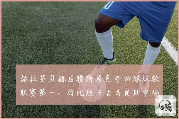 赫拉芬贝赫后腰新角色夺回球权数联赛第一，对比纽卡吉马良斯中场绞杀数据谁更全面