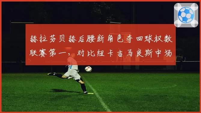赫拉芬贝赫后腰新角色夺回球权数联赛第一，对比纽卡吉马良斯中场绞杀数据谁更全面