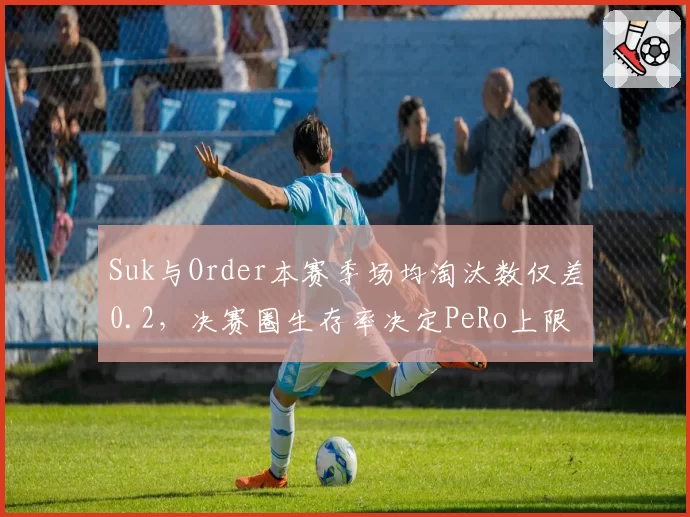Suk与Order本赛季场均淘汰数仅差0.2,决赛圈生存率决定PeRo上限