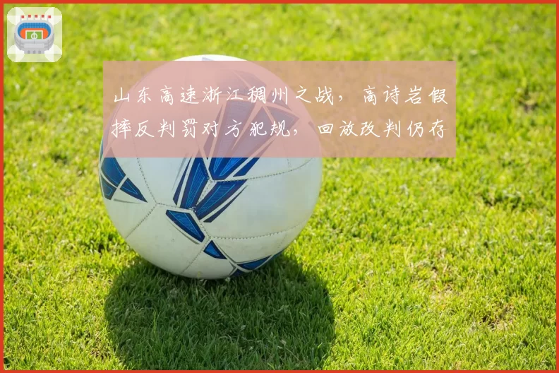 山东高速浙江稠州之战，高诗岩假摔反判罚对方犯规，回放改判仍存争议