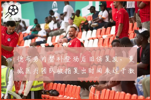 德布劳内替补登场后旧伤复发,曼城医疗团队被指复出时间表过于激进