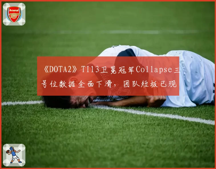 《DOTA2》TI13卫冕冠军Collapse三号位数据全面下滑,团队短板已现?