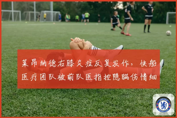 莱昂纳德右膝炎症反复发作，快船医疗团队被前队医指控隐瞒伤情细节