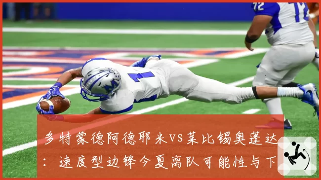 多特蒙德阿德耶米vs莱比锡奥蓬达：速度型边锋今夏离队可能性与下家对比