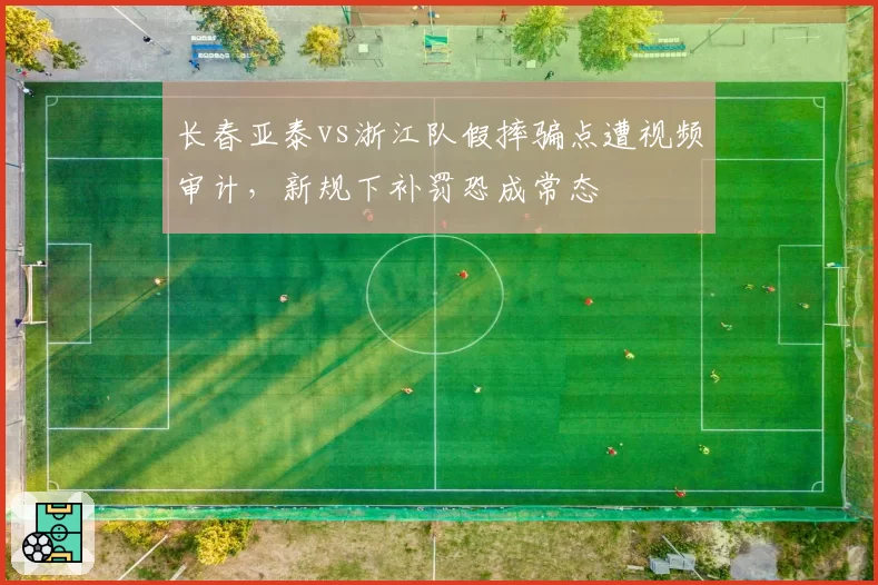 长春亚泰vs浙江队假摔骗点遭视频审计，新规下补罚恐成常态