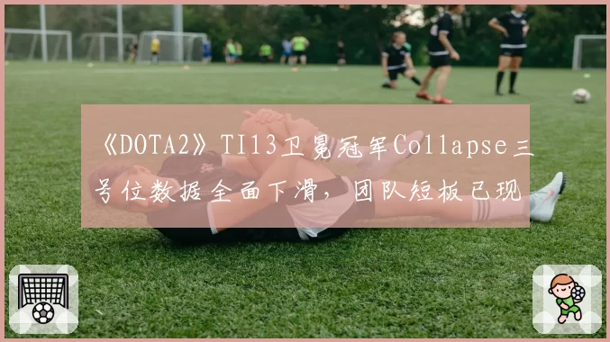 《DOTA2》TI13卫冕冠军Collapse三号位数据全面下滑,团队短板已现?