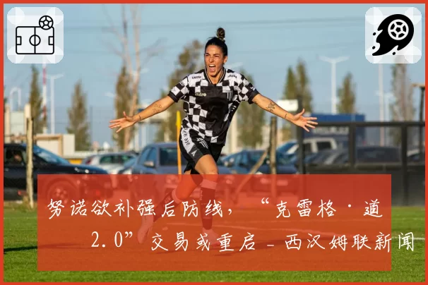 努诺欲补强后防线，“克雷格·道森2.0”交易或重启 _ 西汉姆联新闻