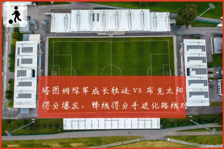 塔图姆绿军成长轨迹 vs 布克太阳得分爆发，锋线得分手进化路线对比
