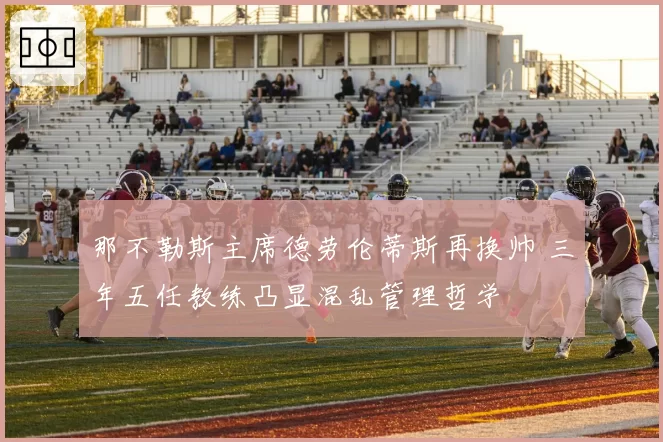 那不勒斯主席德劳伦蒂斯再换帅 三年五任教练凸显混乱管理哲学