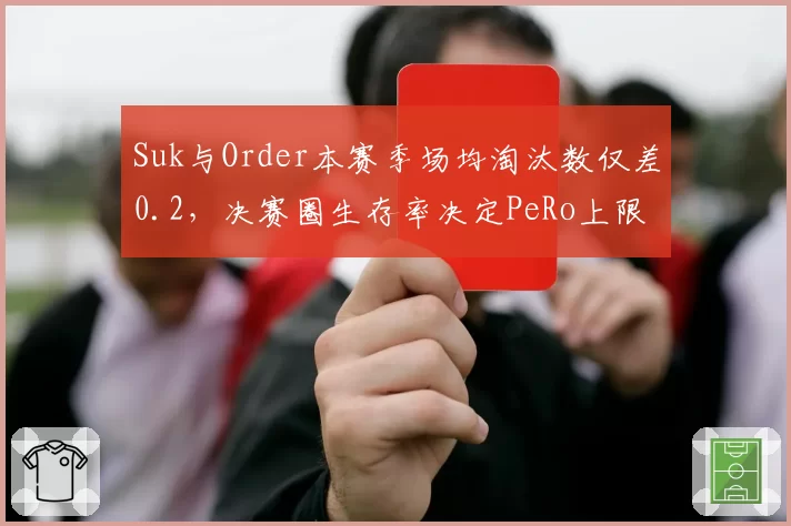 Suk与Order本赛季场均淘汰数仅差0.2,决赛圈生存率决定PeRo上限