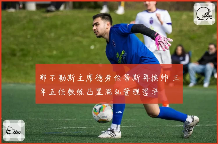 那不勒斯主席德劳伦蒂斯再换帅 三年五任教练凸显混乱管理哲学