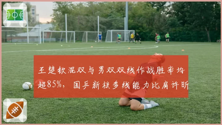 王楚钦混双与男双双线作战胜率均超85%，国乒新核多线能力比肩许昕
