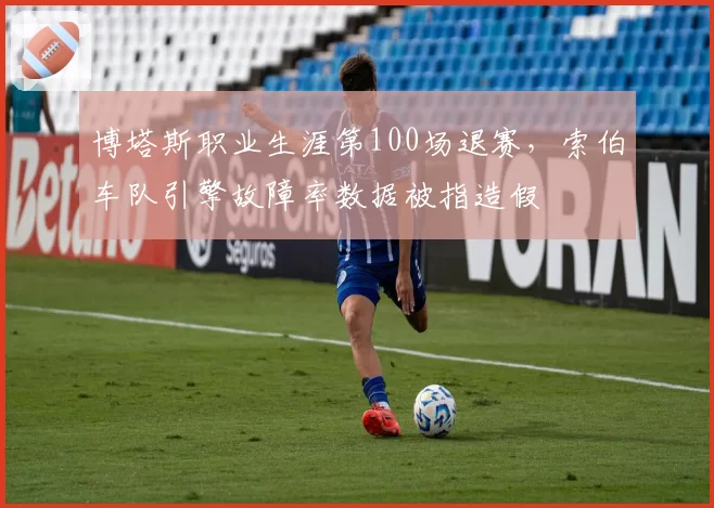 博塔斯职业生涯第100场退赛，索伯车队引擎故障率数据被指造假