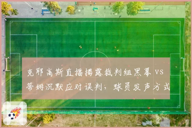 克耶高斯直播揭露裁判组黑幕 vs 蒂姆沉默应对误判,球员发声方式对比折射协会管理漏洞