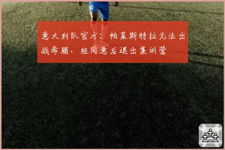 意大利队官方：帕莱斯特拉无法出战希腊，经同意后退出集训营