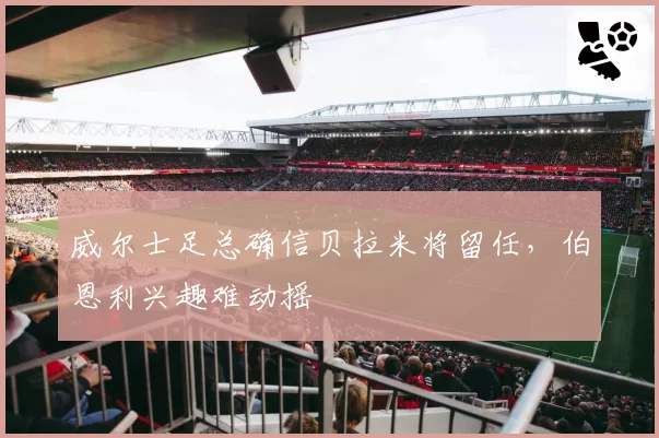 威尔士足总确信贝拉米将留任，伯恩利兴趣难动摇