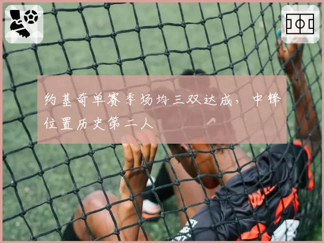 约基奇单赛季场均三双达成，中锋位置历史第二人